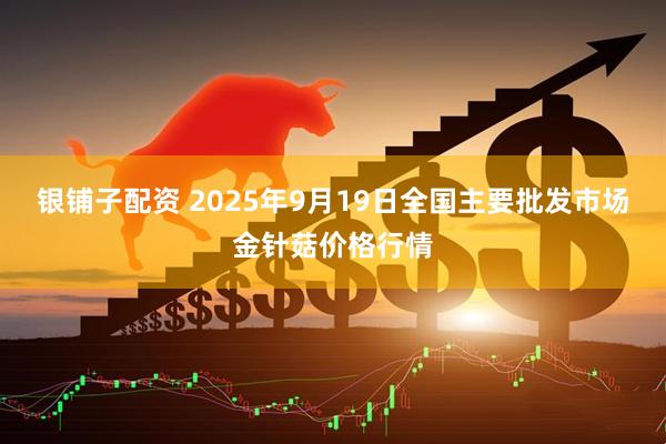 银铺子配资 2025年9月19日全国主要批发市场金针菇价格行情