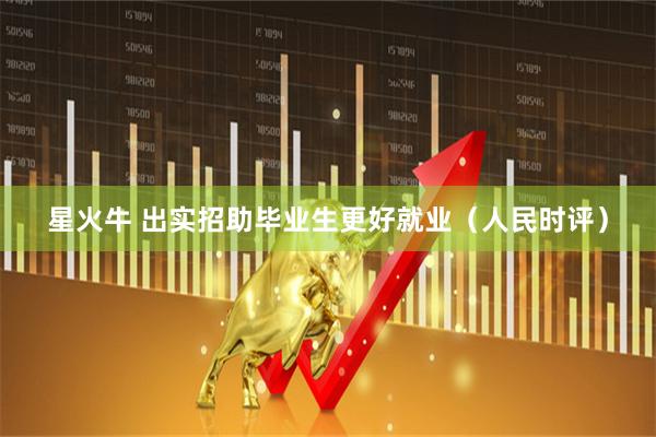 星火牛 出实招助毕业生更好就业（人民时评）