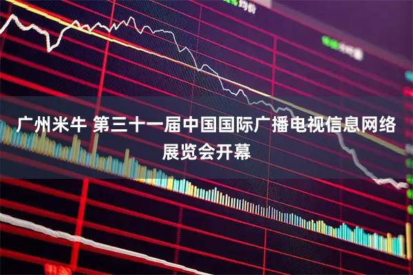 广州米牛 第三十一届中国国际广播电视信息网络展览会开幕