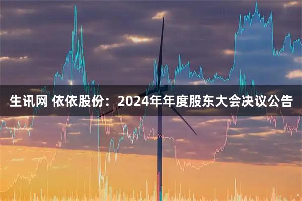 生讯网 依依股份：2024年年度股东大会决议公告