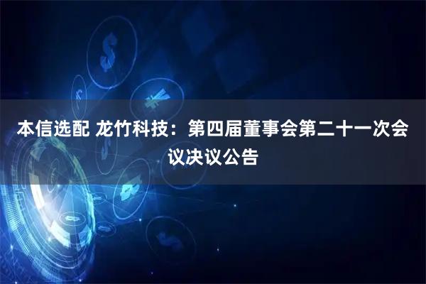 本信选配 龙竹科技：第四届董事会第二十一次会议决议公告