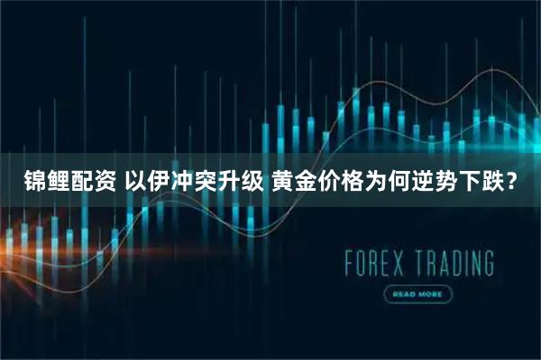 锦鲤配资 以伊冲突升级 黄金价格为何逆势下跌？