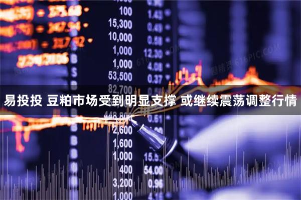 易投投 豆粕市场受到明显支撑 或继续震荡调整行情