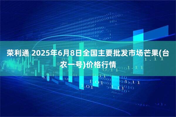 荣利通 2025年6月8日全国主要批发市场芒果(台农一号)价格行情