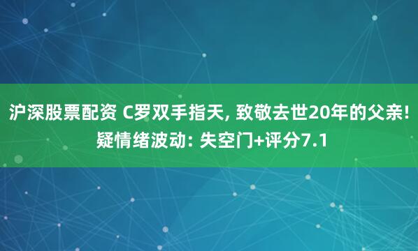 沪深股票配资 C罗双手指天, 致敬去世20年的父亲! 疑情绪波动: 失空门+评分7.1