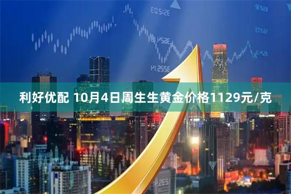 利好优配 10月4日周生生黄金价格1129元/克