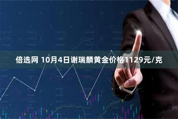 倍选网 10月4日谢瑞麟黄金价格1129元/克