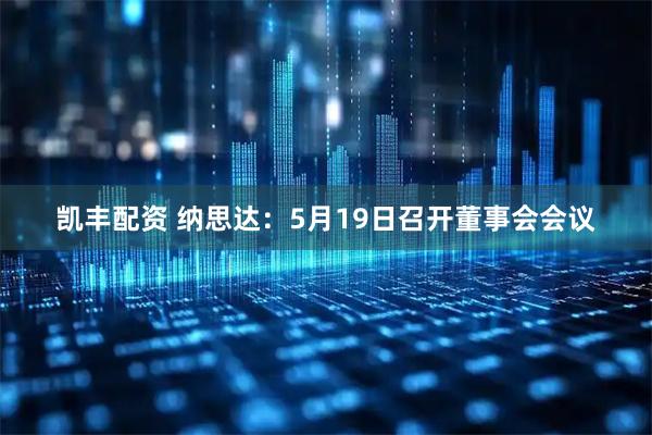 凯丰配资 纳思达：5月19日召开董事会会议
