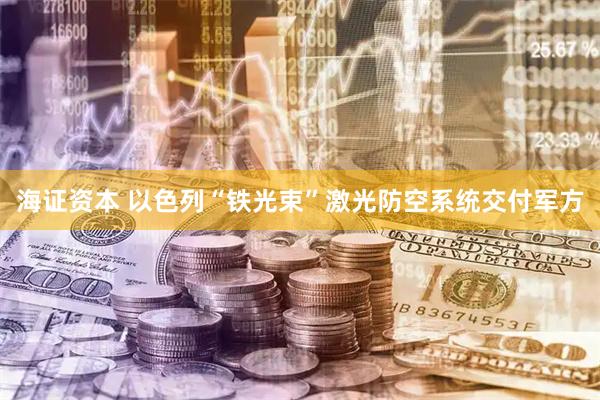 海证资本 以色列“铁光束”激光防空系统交付军方