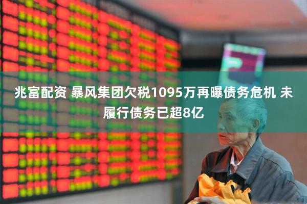 兆富配资 暴风集团欠税1095万再曝债务危机 未履行债务已超8亿