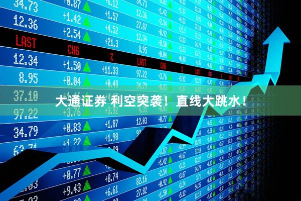 大通证券 利空突袭！直线大跳水！