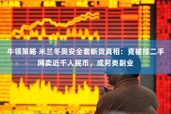 牛领策略 米兰冬奥安全套断货真相：竟被挂二手网卖近千人民币，成另类副业