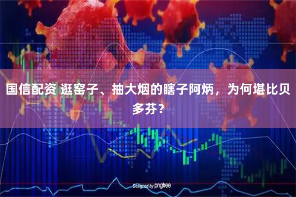 国信配资 逛窑子、抽大烟的瞎子阿炳，为何堪比贝多芬？
