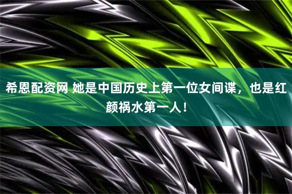 希恩配资网 她是中国历史上第一位女间谍，也是红颜祸水第一人！