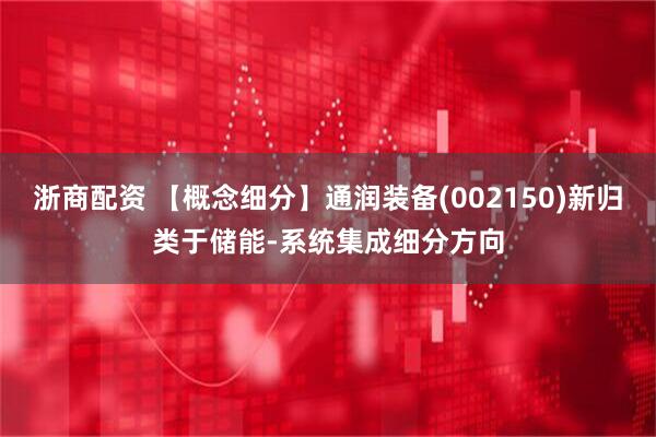 浙商配资 【概念细分】通润装备(002150)新归类于储能-系统集成细分方向